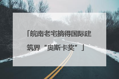 皖南老宅摘得国际建筑界“奥斯卡奖”