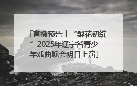 直播预告丨“梨花初绽”2025年辽宁省青少年戏曲晚会明日上演