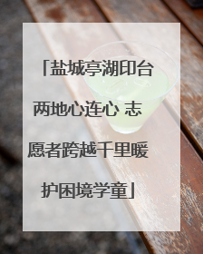 盐城亭湖印台两地心连心 志愿者跨越千里暖护困境学童