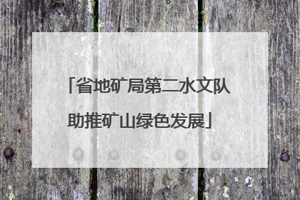 省地矿局第二水文队助推矿山绿色发展