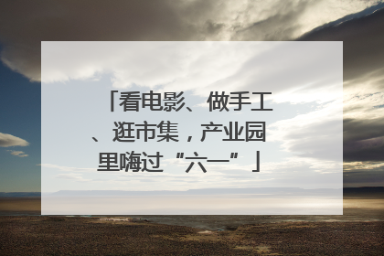 看电影、做手工、逛市集，产业园里嗨过“六一”