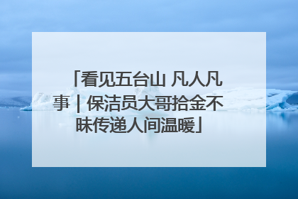 看见五台山 凡人凡事｜保洁员大哥拾金不昧传递人间温暖