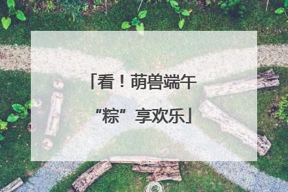 看！萌兽端午“粽”享欢乐