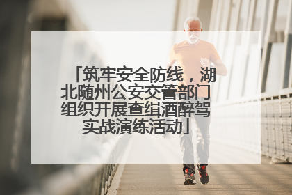 筑牢安全防线，湖北随州公安交管部门组织开展查缉酒醉驾实战演练活动