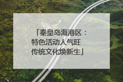 秦皇岛海港区：特色活动人气旺 传统文化焕新生
