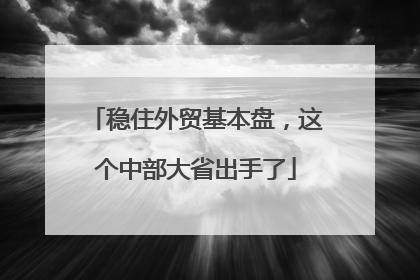 稳住外贸基本盘，这个中部大省出手了