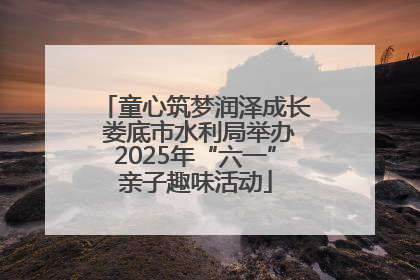 童心筑梦润泽成长 娄底市水利局举办2025年“六一”亲子趣味活动