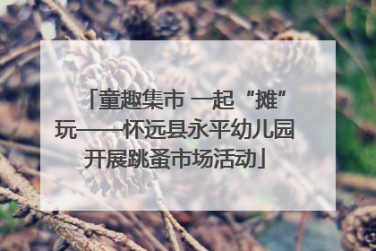 童趣集市 一起“摊”玩——怀远县永平幼儿园开展跳蚤市场活动