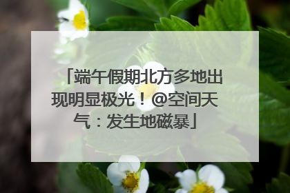 端午假期北方多地出现明显极光！@空间天气：发生地磁暴
