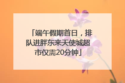 端午假期首日，排队进胖东来天使城超市仅需20分钟