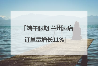 端午假期 兰州酒店订单量增长11%