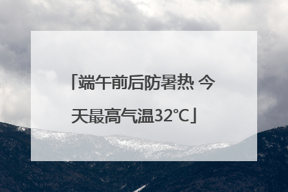 端午前后防暑热 今天最高气温32℃