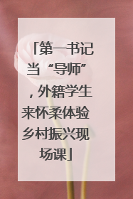 第一书记当“导师”，外籍学生来怀柔体验乡村振兴现场课