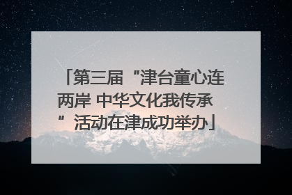 第三届“津台童心连两岸 中华文化我传承”活动在津成功举办