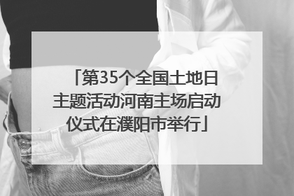 第35个全国土地日主题活动河南主场启动仪式在濮阳市举行