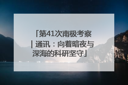 第41次南极考察｜通讯：向着暗夜与深海的科研坚守