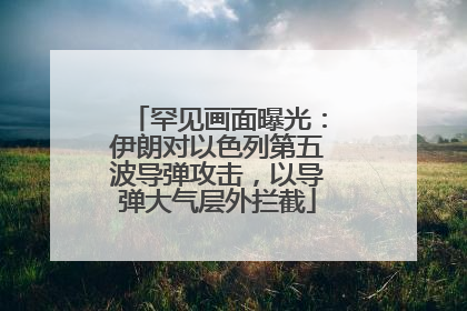 罕见画面曝光：伊朗对以色列第五波导弹攻击，以导弹大气层外拦截