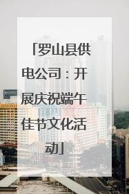 罗山县供电公司：开展庆祝端午佳节文化活动