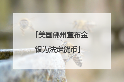 美国佛州宣布金银为法定货币
