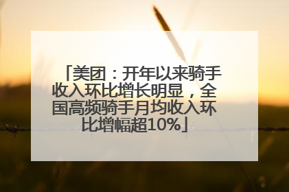 美团：开年以来骑手收入环比增长明显，全国高频骑手月均收入环比增幅超10%