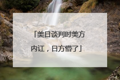 美日谈判时美方内讧，日方懵了