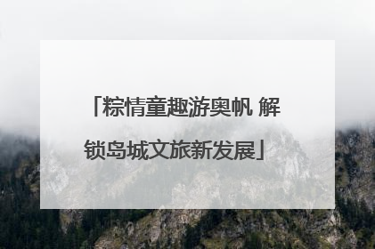 粽情童趣游奥帆 解锁岛城文旅新发展