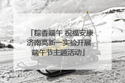 粽香端午 祝福安康 济南高新一实验开展端午节主题活动