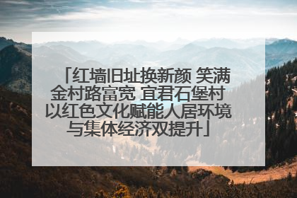 红墙旧址换新颜 笑满金村路富宽 宜君石堡村以红色文化赋能人居环境与集体经济双提升