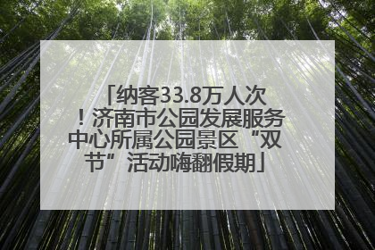 纳客33.8万人次！济南市公园发展服务中心所属公园景区“双节”活动嗨翻假期