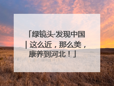 绿镜头·发现中国｜这么近，那么美，康养到河北！