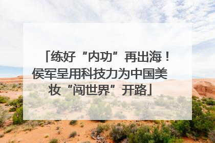 练好“内功”再出海！侯军呈用科技力为中国美妆“闯世界”开路