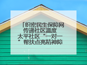 织密民生保障网 传递社区温度 太平社区“一对一”帮扶点亮精神障碍患者希望