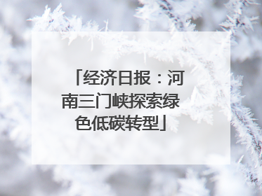 经济日报：河南三门峡探索绿色低碳转型