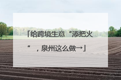 给跨境生意“添把火”，泉州这么做→