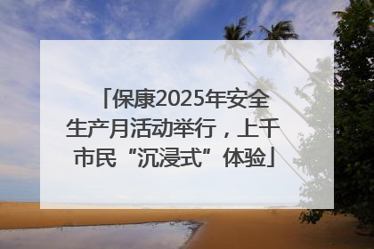 保康2025年安全生产月活动举行，上千市民“沉浸式”体验
