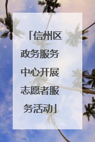 信州区政务服务中心开展志愿者服务活动