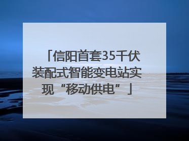 信阳首套35千伏装配式智能变电站实现“移动供电”