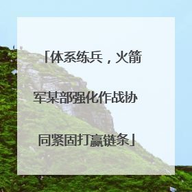 体系练兵，火箭军某部强化作战协同紧固打赢链条