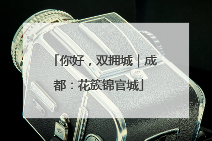 你好，双拥城｜成都：花簇锦官城