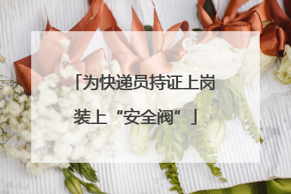 为快递员持证上岗装上“安全阀”