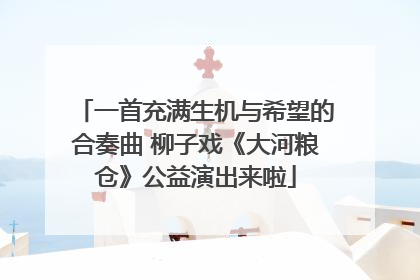 一首充满生机与希望的合奏曲 柳子戏《大河粮仓》公益演出来啦