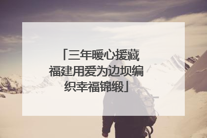 三年暖心援藏 福建用爱为边坝编织幸福锦缎