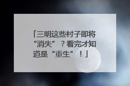 三明这些村子即将“消失”？看完才知道是“重生”！