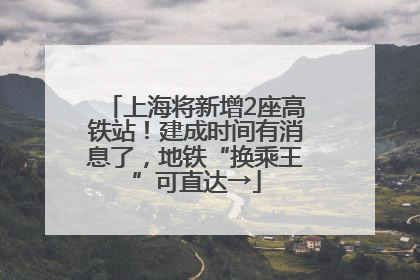 上海将新增2座高铁站！建成时间有消息了，地铁“换乘王”可直达→