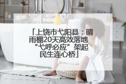 上饶市弋阳县：晴雨棚20天高效落地 “弋呼必应”架起民生连心桥