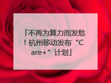 不再为算力而发愁！杭州移动发布“Care+”计划