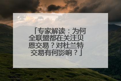 专家解读：为何全联盟都在关注贝恩交易？对杜兰特交易有何影响？
