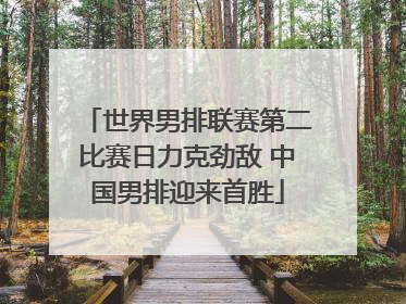 世界男排联赛第二比赛日力克劲敌 中国男排迎来首胜