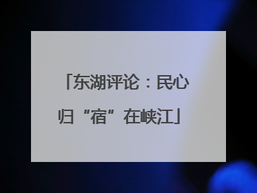 东湖评论：民心归“宿”在峡江