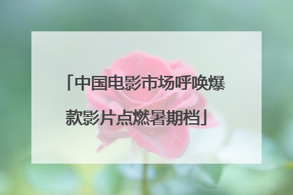 中国电影市场呼唤爆款影片点燃暑期档